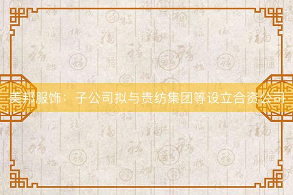 美邦服饰：子公司拟与贵纺集团等设立合资公司