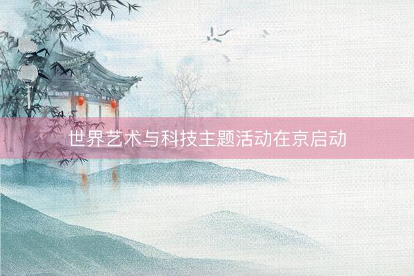 世界艺术与科技主题活动在京启动