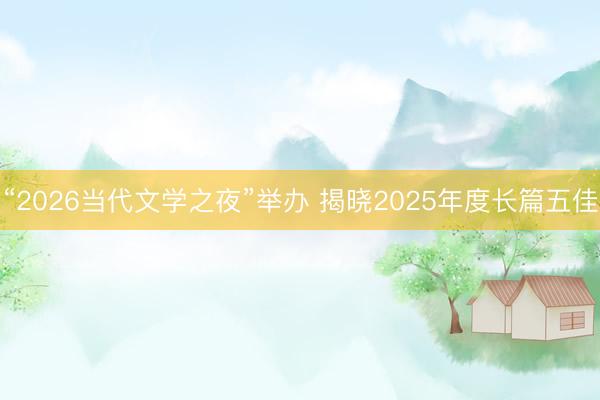 “2026当代文学之夜”举办 揭晓2025年度长篇五佳