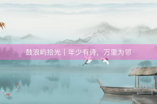 鼓浪屿拾光｜年少有诗，万里为邻