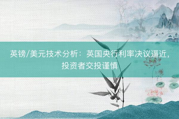 英镑/美元技术分析：英国央行利率决议逼近，投资者交投谨慎