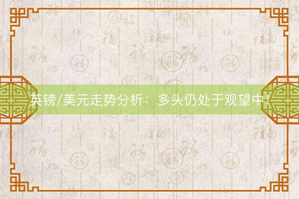 英镑/美元走势分析：多头仍处于观望中！