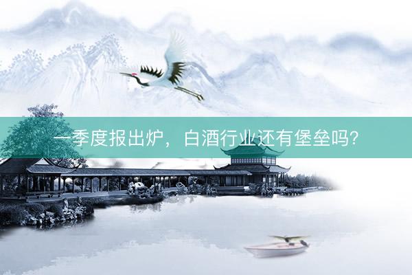 一季度报出炉，白酒行业还有堡垒吗？