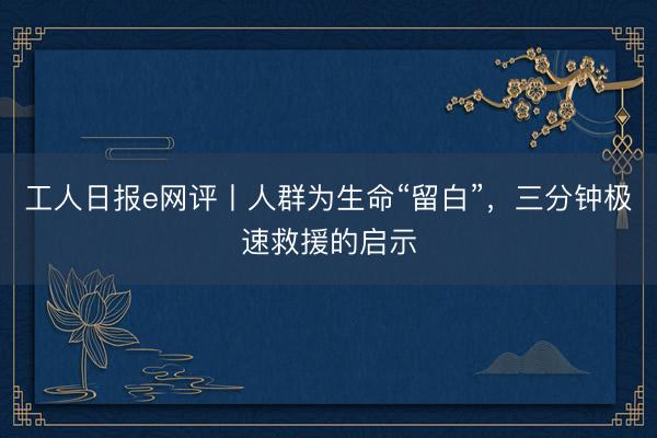 工人日报e网评丨人群为生命“留白”，三分钟极速救援的启示