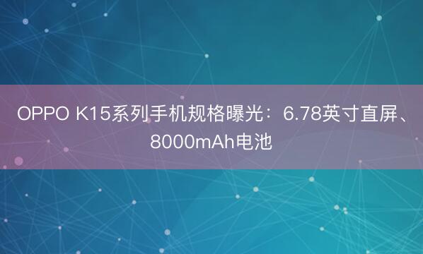 OPPO K15系列手机规格曝光：6.78英寸直屏、8000mAh电池