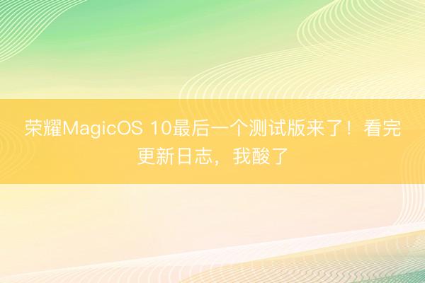 荣耀MagicOS 10最后一个测试版来了！看完更新日志，我酸了