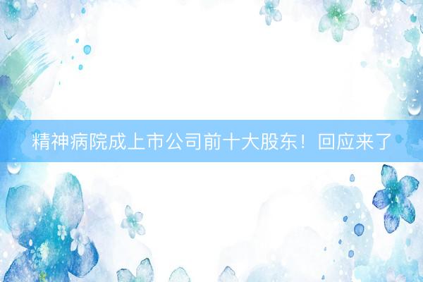 精神病院成上市公司前十大股东！回应来了