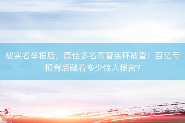 被实名举报后，康佳多名高管连环被查！百亿亏损背后藏着多少惊人秘密？