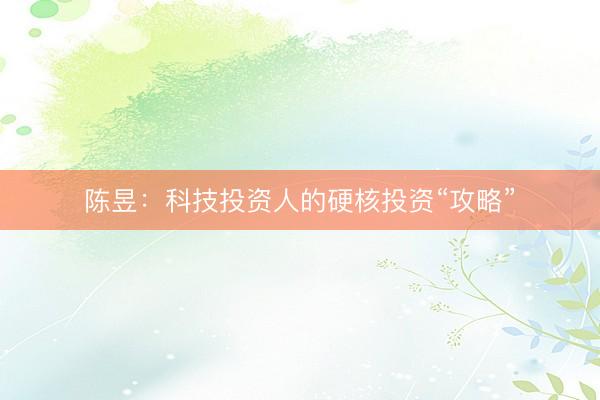陈昱：科技投资人的硬核投资“攻略”