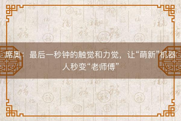 席奥：最后一秒钟的触觉和力觉，<a href=