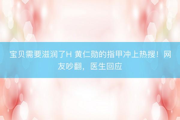宝贝需要滋润了H 黄仁勋的指甲冲上热搜！网友吵翻，医生回应