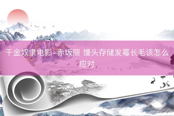 千金奴隶电影-赤坂丽 馒头存储发霉长毛该怎么应对