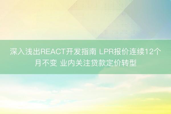 深入浅出REACT开发指南 LPR报价连续12个月不变 业内关注贷款定价转型