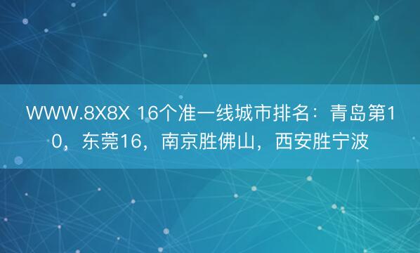 WWW.8X8X 16个准一线城市排名：青岛第10，东莞16，南京胜佛山，西安胜宁波