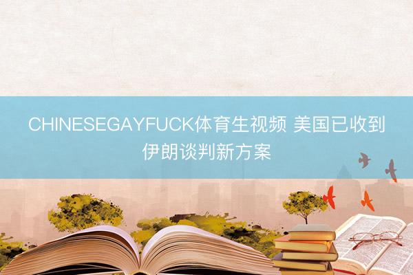 CHINESEGAYFUCK体育生视频 美国已收到伊朗谈判新方案