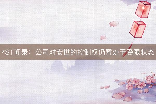 *ST闻泰:公司对安世的控制权仍暂处于受限状态