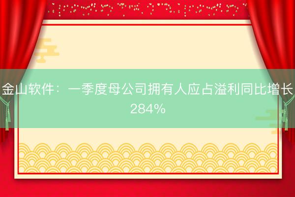 金山软件：一季度母公司拥有人应占溢利同比增长284%