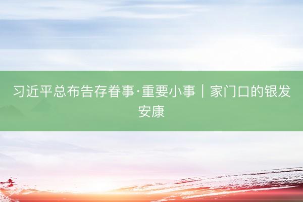习近平总布告存眷事·重要小事|家门口的银发安康