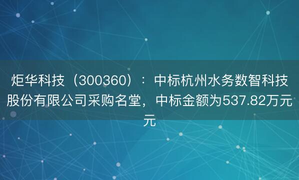 炬华科技（300360）：中标杭州水务数智科技股份有限公司采购名堂，中标金额为537.82万元