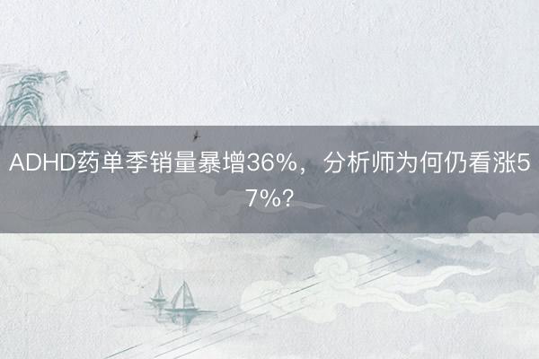ADHD药单季销量暴增36%，分析师为何仍看涨57%？