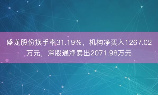 盛龙股份换手率31.19%，机构净买入1267.02万元，深股通净卖出2071.98万元