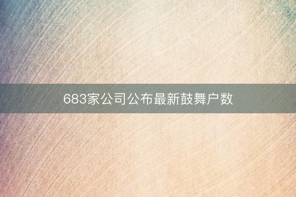 683家公司公布最新鼓舞户数