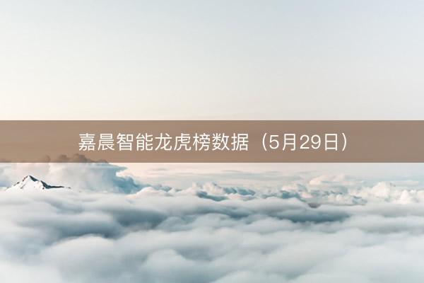 嘉晨智能龙虎榜数据(5月29日)