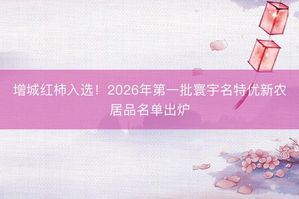 增城红柿入选！2026年第一批寰宇名特优新农居品名单出炉