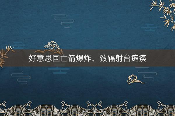 好意思国亡箭爆炸，致辐射台瘫痪