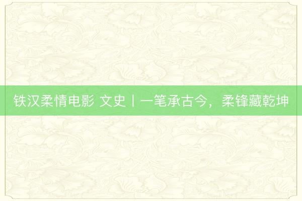 铁汉柔情电影 文史丨一笔承古今，柔锋藏乾坤