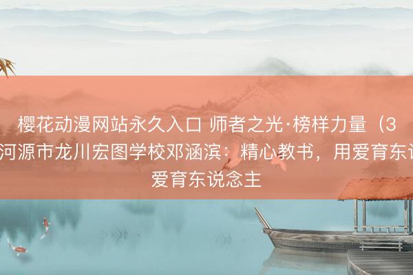樱花动漫网站永久入口 师者之光·榜样力量（39）｜河源市龙川宏图学校邓涵滨：精心教书，用爱育东说念主