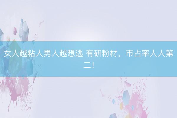 女人越粘人男人越想逃 有研粉材，市占率人人第二！
