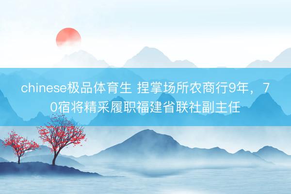 chinese极品体育生 捏掌场所农商行9年，70宿将精采履职福建省联社副主任