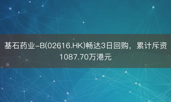 基石药业-B(02616.HK)畅达3日回购,累计斥资1087.70万港元