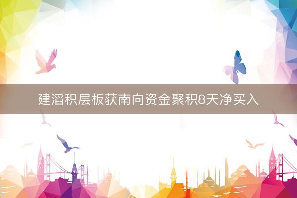 建滔积层板获南向资金聚积8天净买入