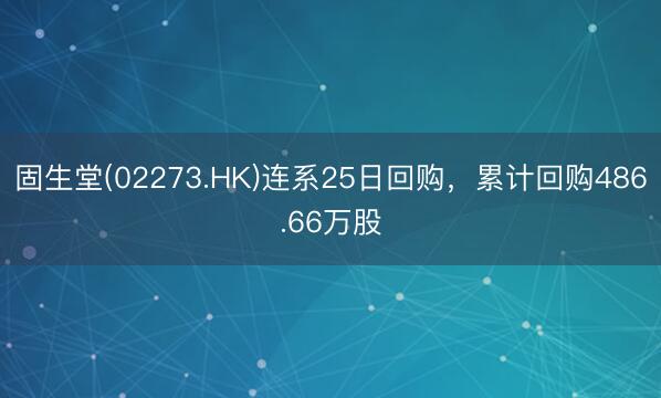 固生堂(02273.HK)连系25日回购，累计回购486.66万股