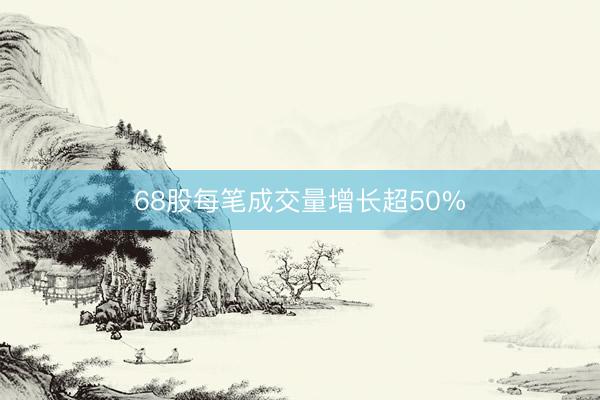68股每笔成交量增长超50%