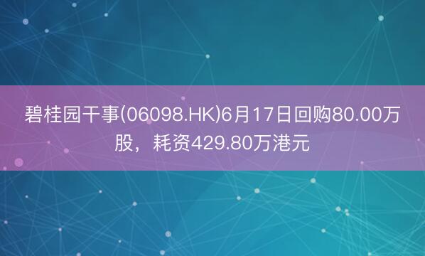 碧桂园干事(06098.HK)6月17日回购80.00万股，耗资429.80万港元