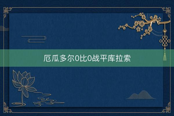 厄瓜多尔0比0战平库拉索